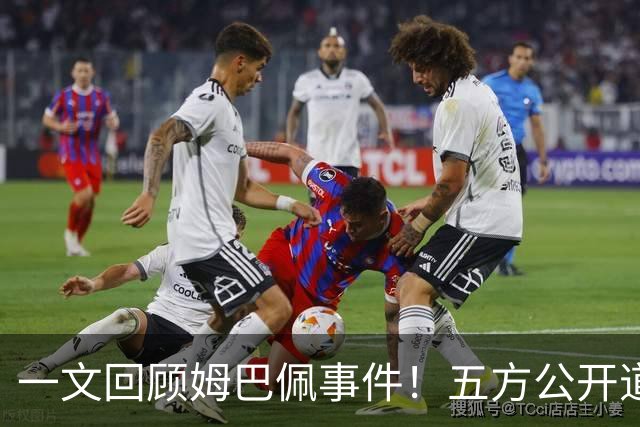 一文回顾姆巴佩事件！五方公开道歉，皇马最迟，或失去中国市场