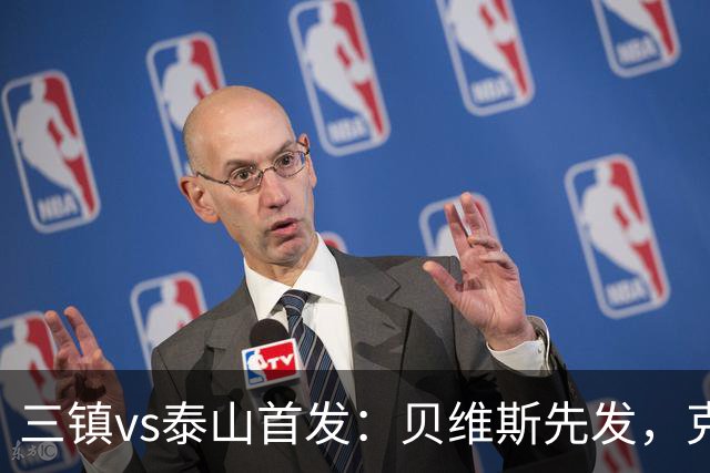 三镇vs泰山首发：贝维斯先发，克雷桑、陈蒲、彭啸、依木兰出战