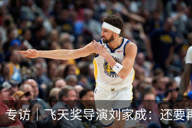 专访｜飞天奖导演刘家成：还要再干十年，扎根烟火写人间