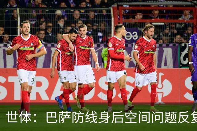 世体：巴萨防线身后空间问题反复出现，被顶级对手利用得淋漓尽致