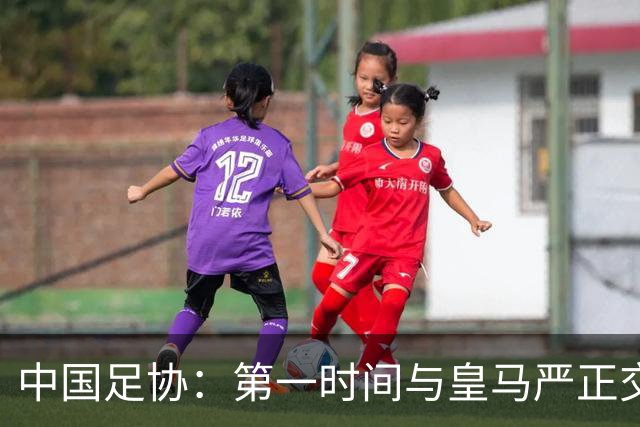 中国足协：第一时间与皇马严正交涉 要求公开正式道歉