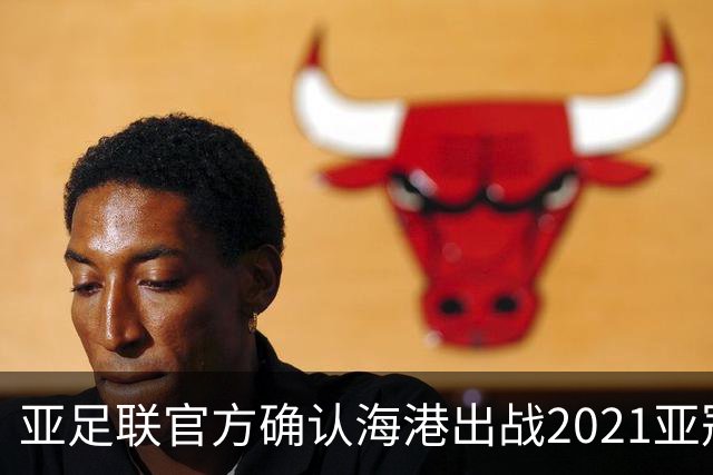 亚足联官方确认海港出战2021亚冠 6月中旬踢资格赛