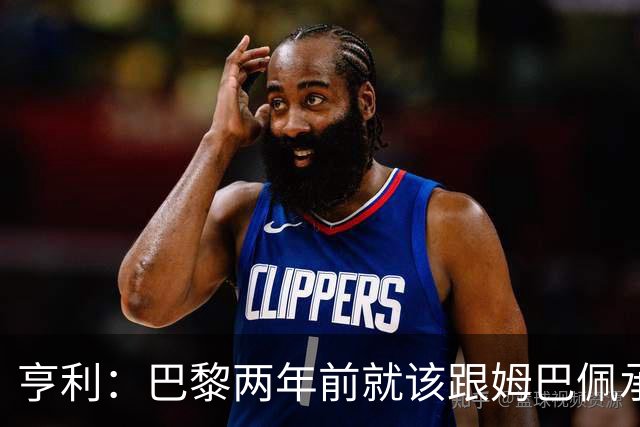 亨利：巴黎两年前就该跟姆巴佩承诺 会围绕他建队