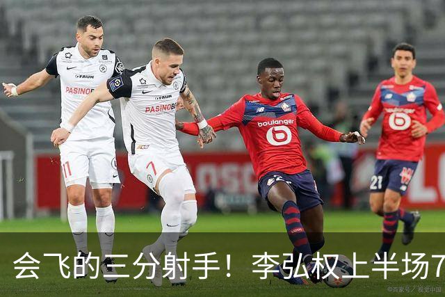 会飞的三分射手！李弘权上半场7中4得到10分2板1断 三分4中2