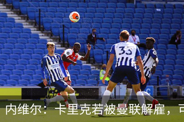 内维尔：卡里克若被曼联解雇，可能反而会是种解脱