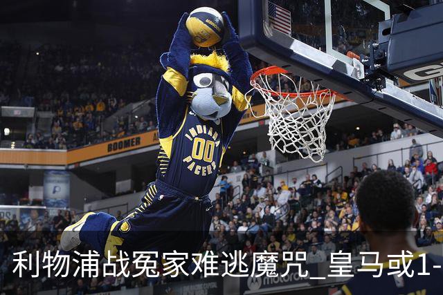 利物浦战冤家难逃魔咒 皇马或1-1战平延续悬念