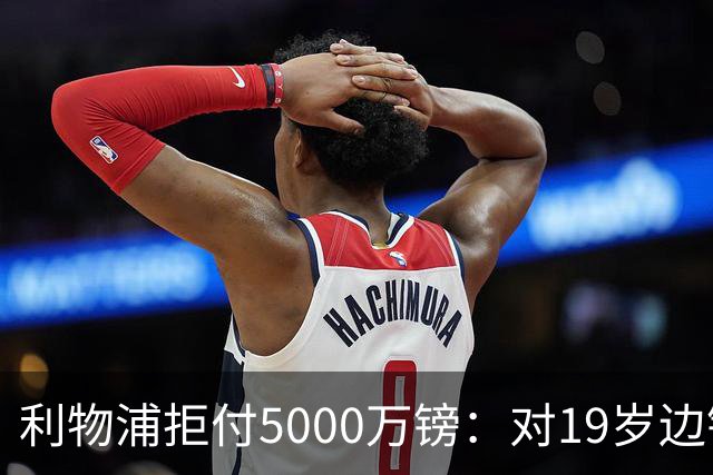 利物浦拒付5000万镑：对19岁边锋只是“极度欣赏”