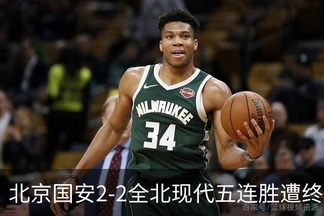 北京国安2-2全北现代五连胜遭终结 杜奇亚克破门37岁王刚赛季首球