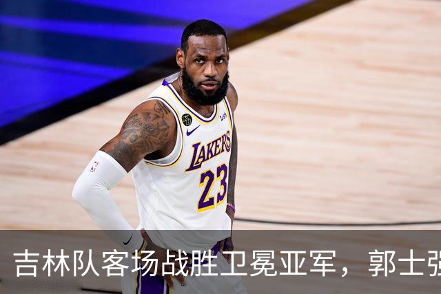 吉林队客场战胜卫冕亚军，郭士强看过来：李昂具备国家队主帅能力