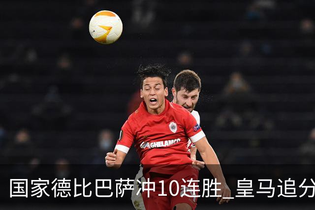 国家德比巴萨冲10连胜 皇马追分 姆巴佩亚马尔对决