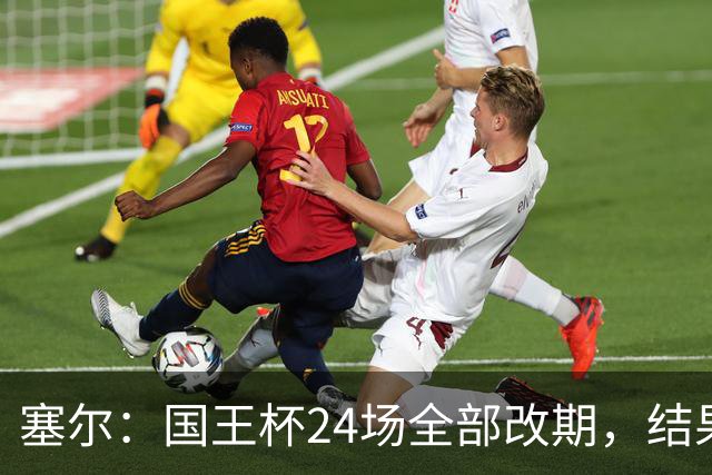塞尔：国王杯24场全部改期，结果将在未来几小时内公布