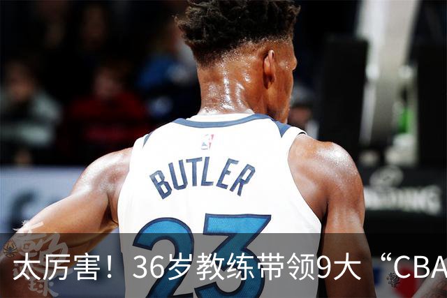 太厉害！36岁教练带领9大“CBA弃将” 掀翻2大冠军球队