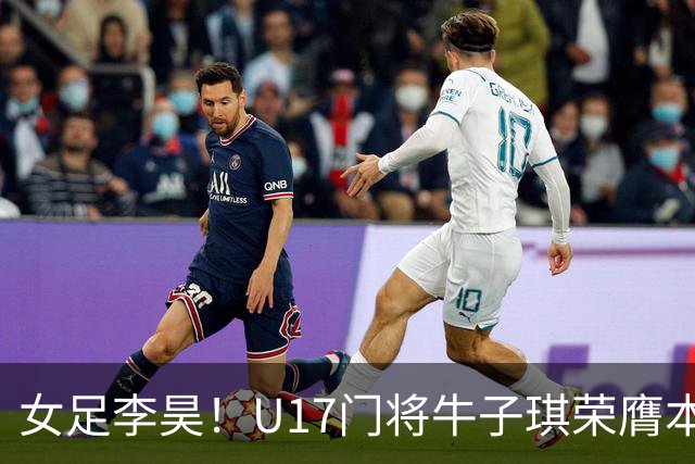 女足李昊！U17门将牛子琪荣膺本场最佳 1/4决赛将战巴西