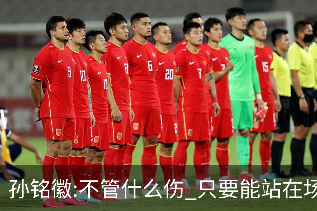孙铭徽:不管什么伤 只要能站在场上我就会坚持