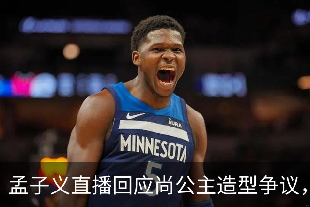 孟子义直播回应尚公主造型争议，称“我可能太瘦了，不适合唐装”