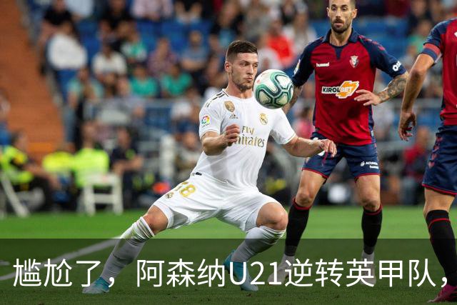 尴尬了，阿森纳U21逆转英甲队，一线队却被英乙队淘汰