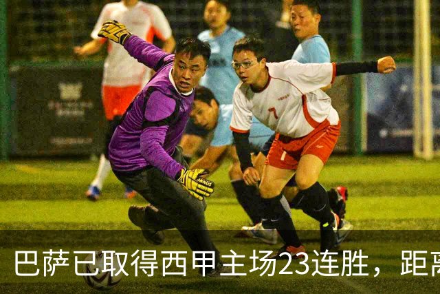 巴萨已取得西甲主场23连胜，距离历史前三纪录仅差2场