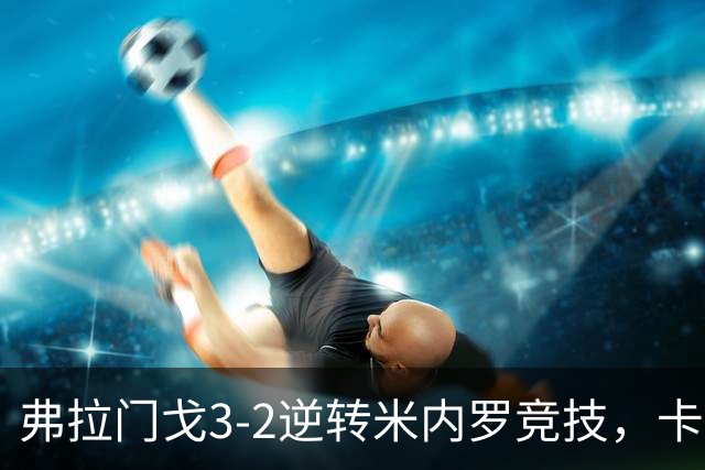 弗拉门戈3-2逆转米内罗竞技，卡拉斯卡尔点射绝杀