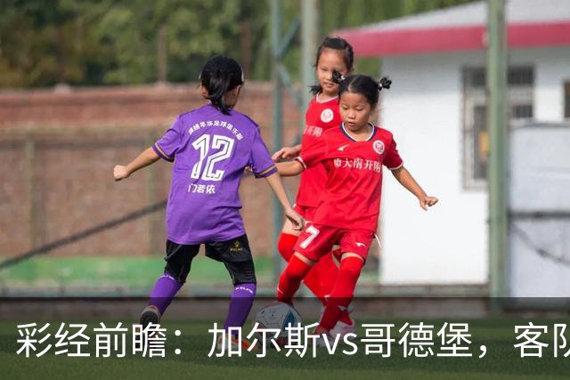 彩经前瞻：加尔斯vs哥德堡，客队五轮不败有望反客为主