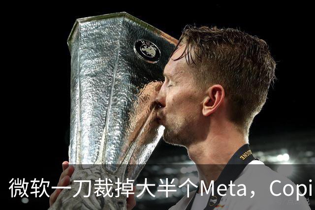 微软一刀裁掉大半个Meta，Copilot沦为重灾区
