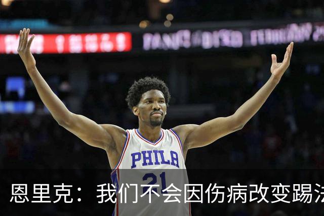 恩里克：我们不会因伤病改变踢法，球队已经接受了这一理念