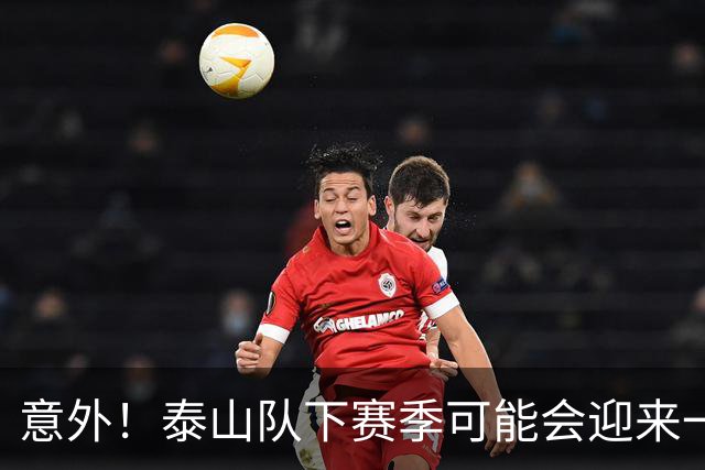 意外！泰山队下赛季可能会迎来一位重量级锋霸助阵，值得期待