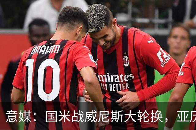意媒：国米战威尼斯大轮换，亚历山大-斯坦科维奇可能首次首发