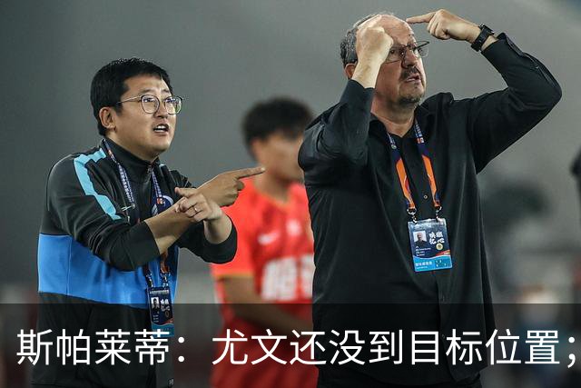 斯帕莱蒂：尤文还没到目标位置；想得到什么必须自己争取