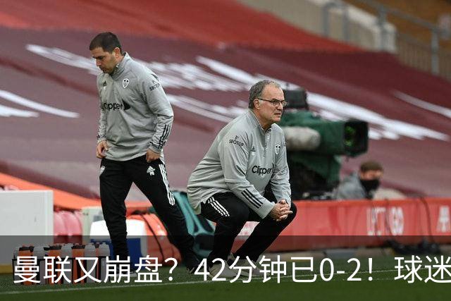 曼联又崩盘？42分钟已0-2！球迷失望集体退场 45岁卡里克脸色难看
