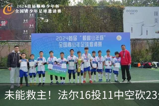 未能救主！法尔16投11中空砍23分14板3断