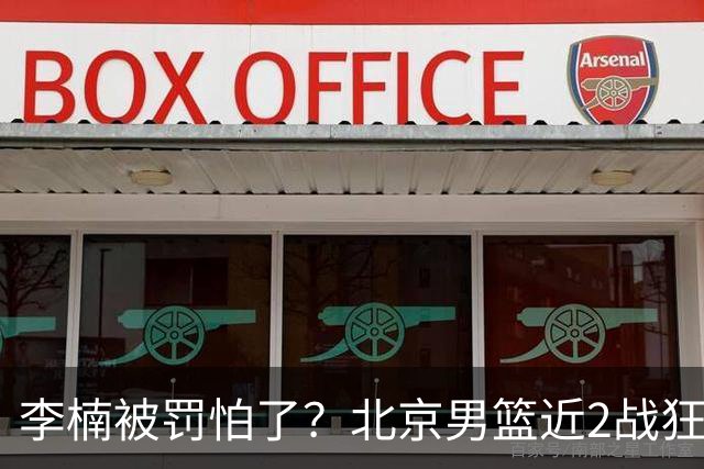 李楠被罚怕了？北京男篮近2战狂胜102分 垃圾时间仍拒绝“放水”