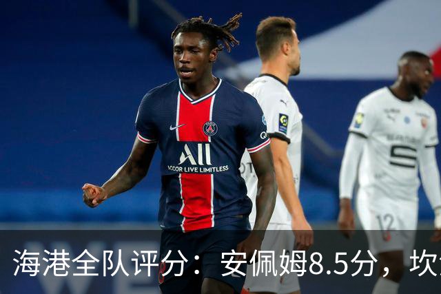 海港全队评分：安佩姆8.5分，坎波斯又香又臭 杨希最低！3将不及格