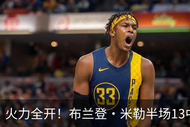 火力全开！布兰登·米勒半场13中7砍下21分3板 三分6中3