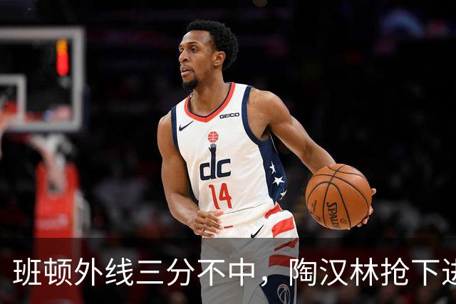 班顿外线三分不中，陶汉林抢下进攻篮板补篮命中
