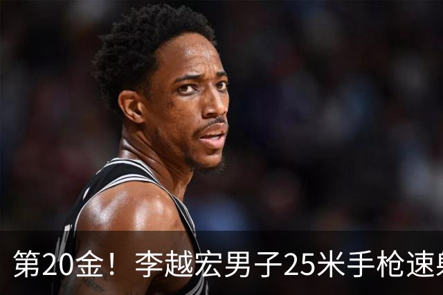 第20金！李越宏男子25米手枪速射夺冠 王鑫杰摘铜