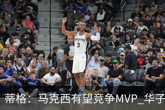 蒂格：马克西有望竞争MVP 华子受伤后也就剩卢卡文班SGA那几人了