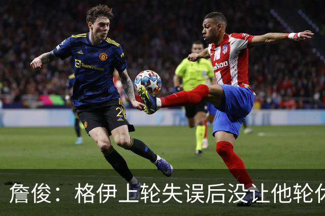 詹俊：格伊上轮失误后没让他轮休，马雷斯卡有一点责任