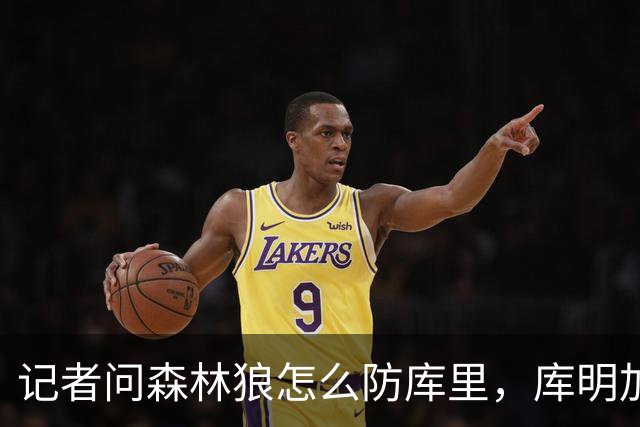 记者问森林狼怎么防库里，库明加不语只是一味摇头