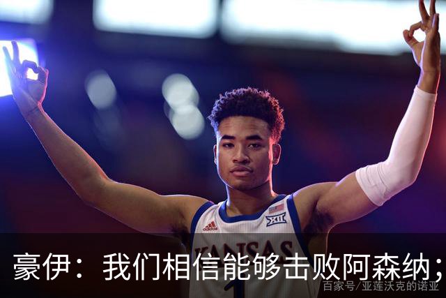 豪伊：我们相信能够击败阿森纳；罚点球前早已选好角度