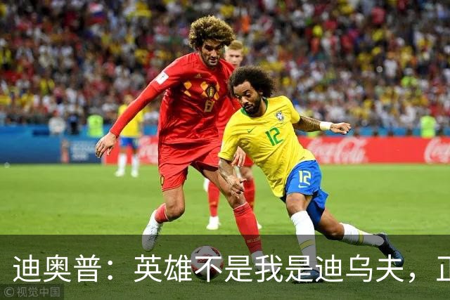 迪奥普：英雄不是我是迪乌夫，正是因为他我们才能赢
