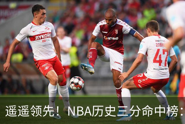 遥遥领先！NBA历史三分命中榜：库里4259球第1&唯一4000+ 哈登第2