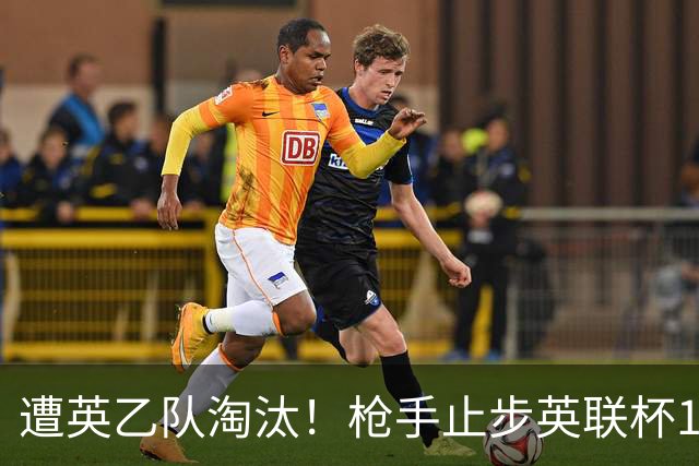 遭英乙队淘汰！枪手止步英联杯16强 三人沦为出局罪人
