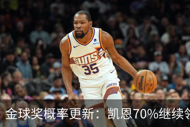 金球奖概率更新：凯恩70%继续领跑，姆巴佩超亚马尔升至第二
