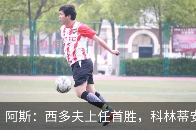 阿斯：西多夫上任首胜，科林蒂安止11场不胜逃离降级区