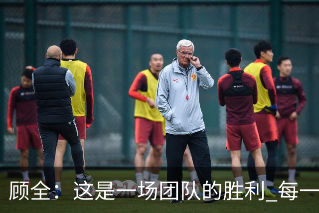 顾全：这是一场团队的胜利 每一个人都在往上顶、上场就全力以赴