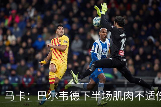 马卡：巴尔韦德下半场肌肉不适伤退，将于27日接受详细检查