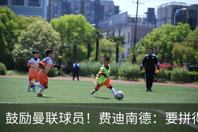 鼓励曼联球员！费迪南德：要拼得像踢最后一场比赛 团结才能赢球