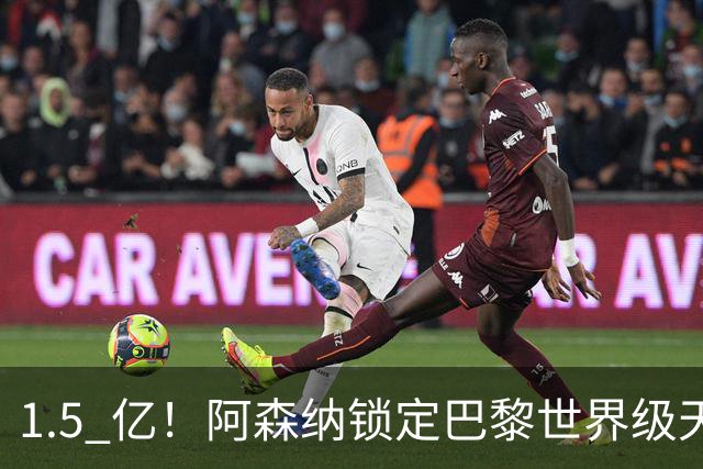 1.5 亿！阿森纳锁定巴黎世界级天才！亨利盛赞 “拦不住”