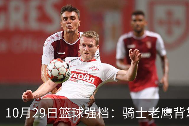 10月29日篮球强档：骑士老鹰背靠背对决