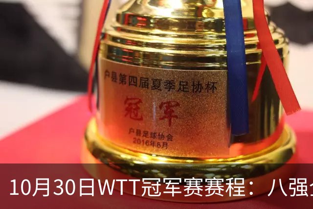 10月30日WTT冠军赛赛程：八强全部出炉，中国7人登场，1人必出局